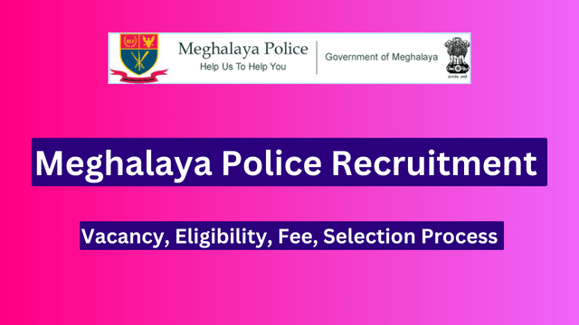Meghalaya Police Recruitment 2024, Vacancy, Eligibility, Fee, Selection Process